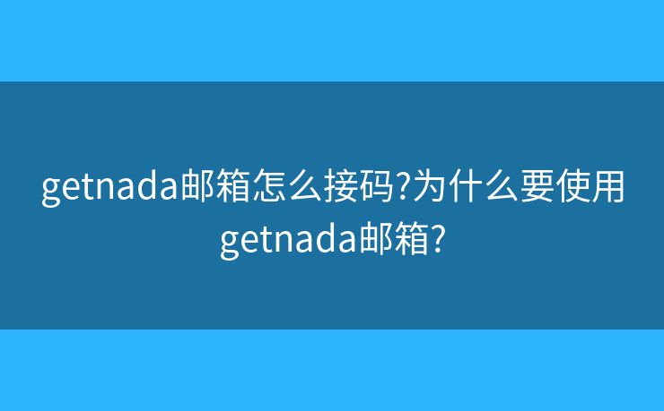 getnada邮箱怎么接码?为什么要使用getnada邮箱?