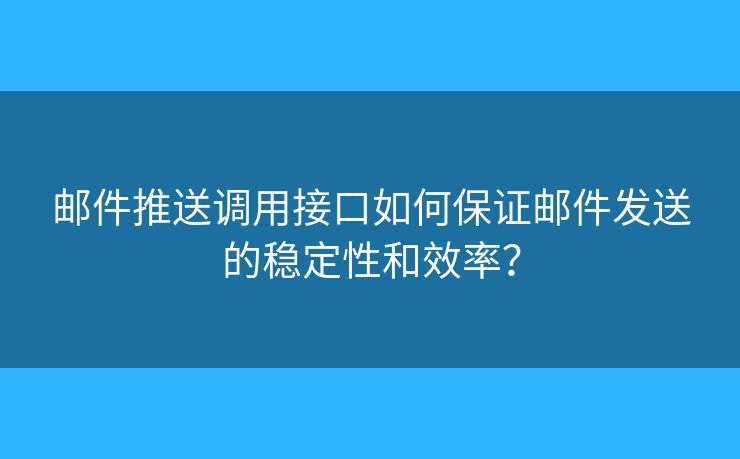 邮件推送调用接口如何保证邮件发送的稳定性和效率？