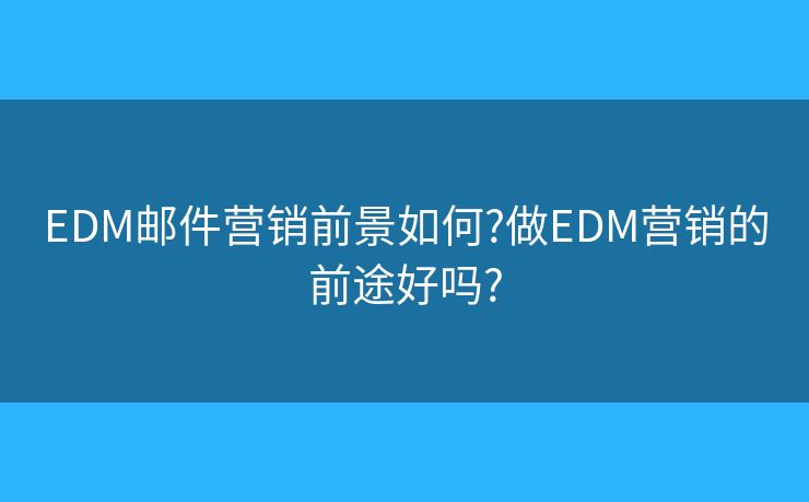 EDM邮件营销前景如何?做EDM营销的前途好吗?