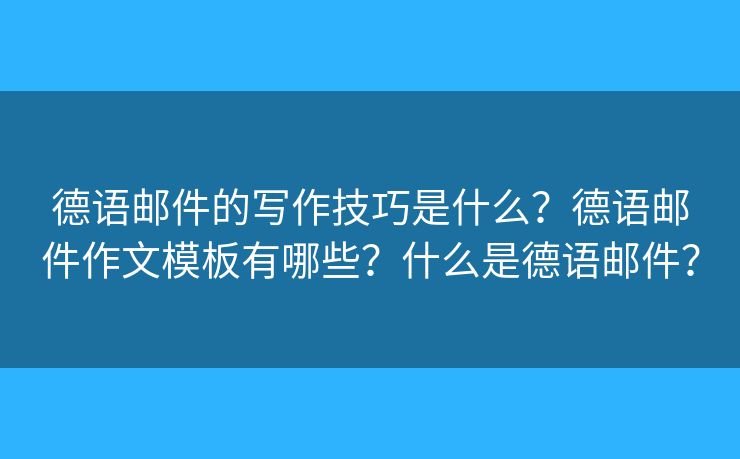 德语邮件的写作技巧是什么？德语邮件作文模板有哪些？什么是德语邮件？