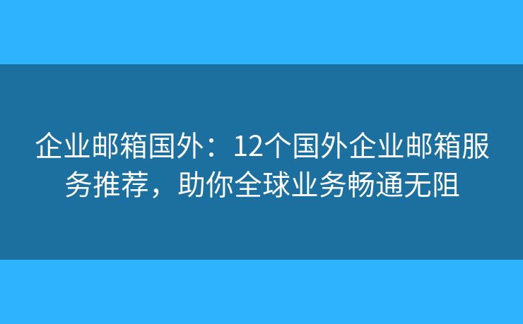 企业邮箱国外:12个国外企业邮箱服务推荐,助你全球业务畅通无阻 企业邮箱国外:12个国外企业邮箱服务推荐,助你全球业务畅通无阻