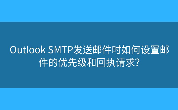 Outlook SMTP发送邮件时如何设置邮件的优先级和回执请求? Outlook SMTP发送邮件时如何设置邮件的优先级和回执请求?