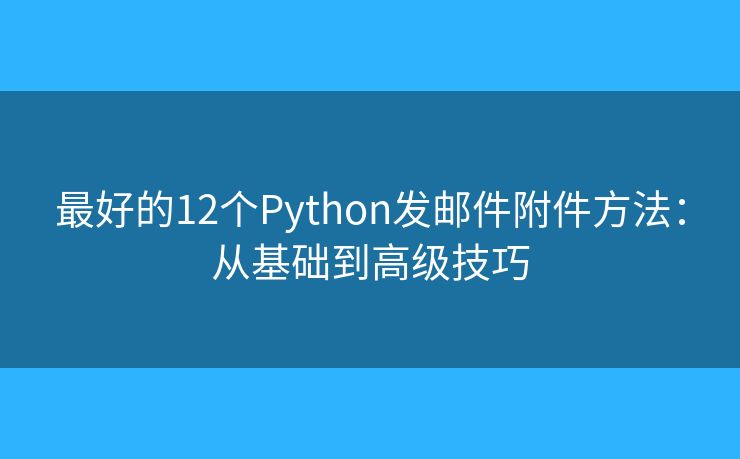 最好的12个Python发邮件附件方法：从基础到高级技巧
