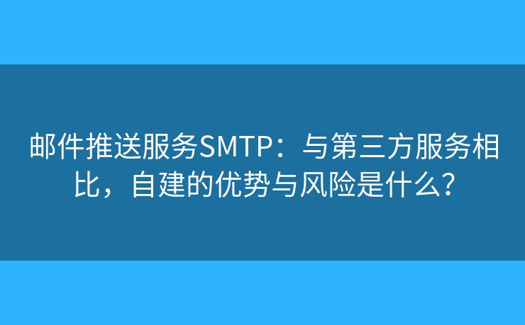 邮件推送服务SMTP：与第三方服务相比，自建的优势与风险是什么？