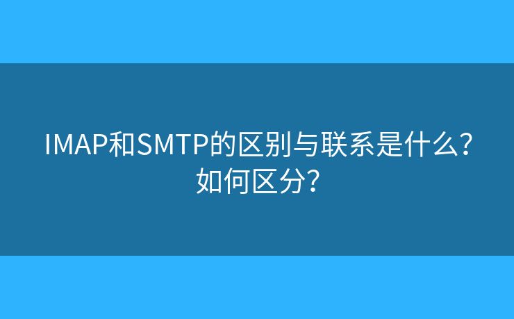 IMAP和SMTP的区别与联系是什么？如何区分？
