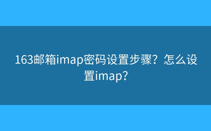 163邮箱imap密码设置步骤？怎么设置imap？