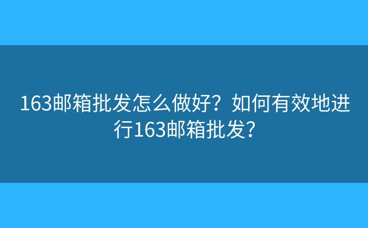 163邮箱批发怎么做好？如何有效地进行163邮箱批发？