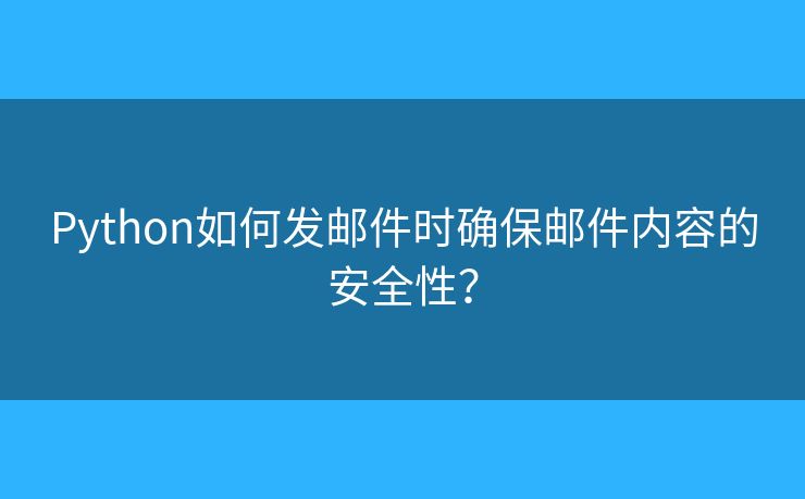 Python如何发邮件时确保邮件内容的安全性？