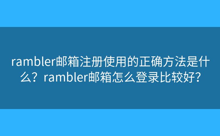 rambler邮箱注册使用的正确方法是什么？rambler邮箱怎么登录比较好？