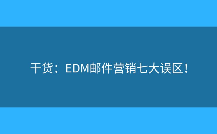 干货：EDM邮件营销七大误区！