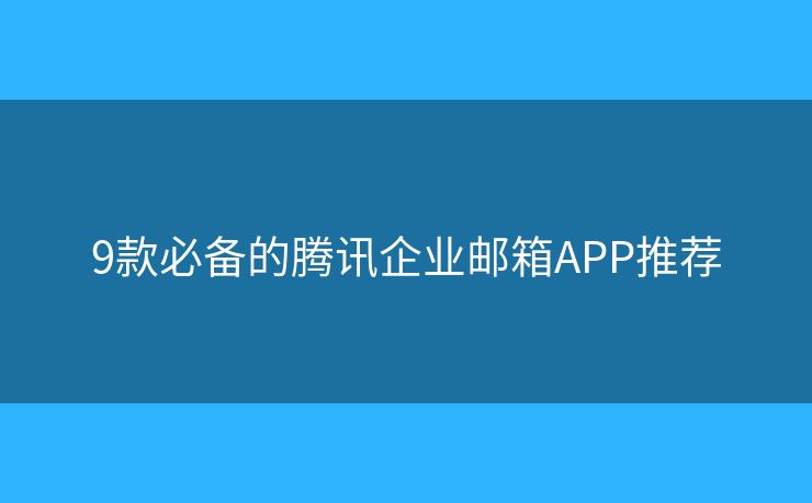 9款必备的腾讯企业邮箱APP推荐