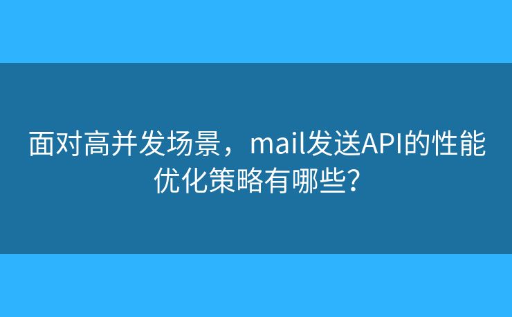 面对高并发场景，mail发送API的性能优化策略有哪些？