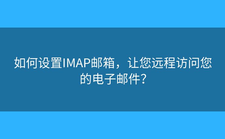 如何设置IMAP邮箱，让您远程访问您的电子邮件？