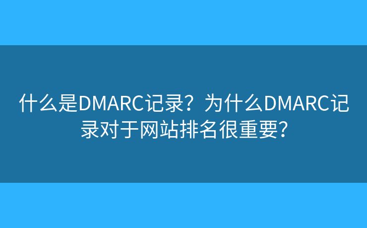 什么是DMARC记录?为什么DMARC记录对于网站排名很重要? 什么是DMARC记录?为什么DMARC记录对于网站排名很重要?