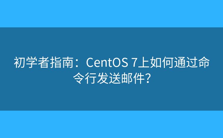 初学者指南：CentOS 7上如何通过命令行发送邮件？
