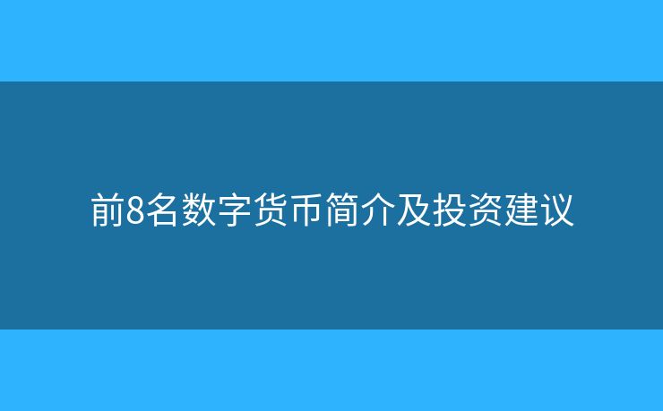 前8名数字货币简介及投资建议