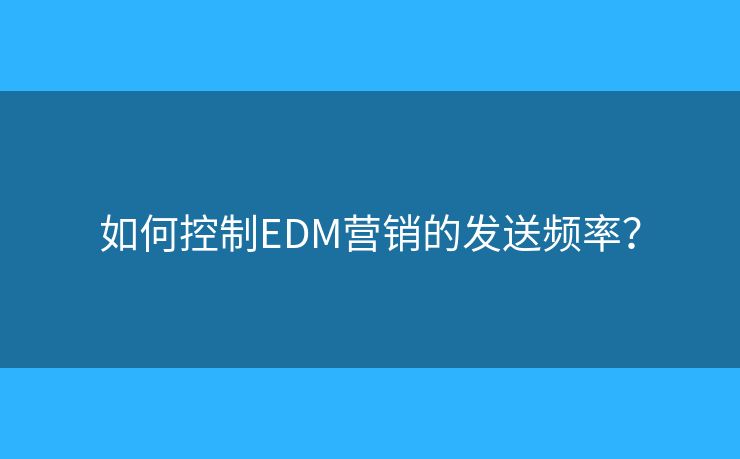 如何控制EDM营销的发送频率？