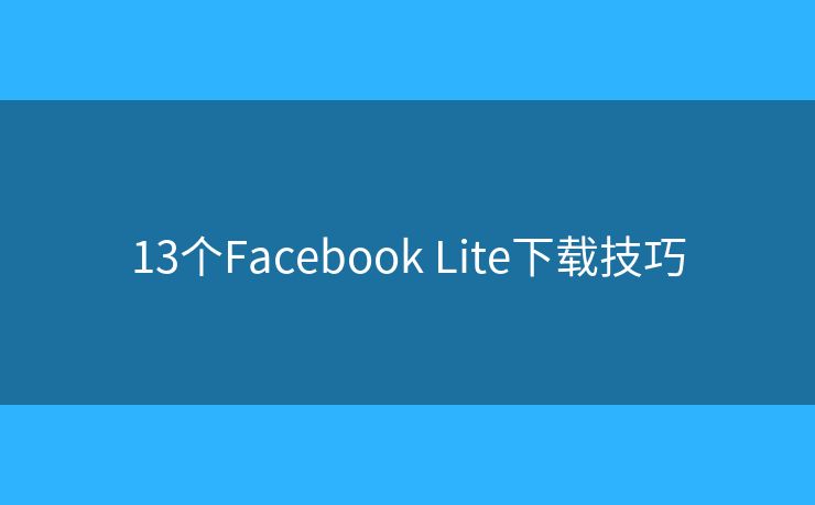 13个Facebook Lite下载技巧