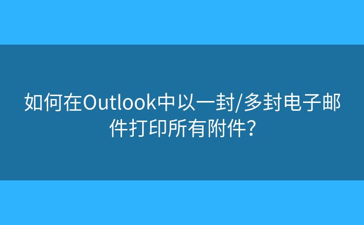 如何在Outlook中以一封/多封电子邮件打印所有附件? 如何在Outlook中以一封/多封电子邮件打印所有附件?