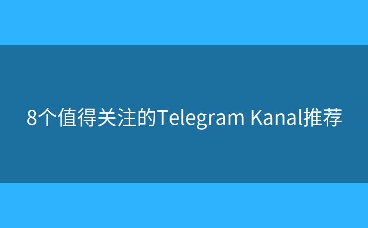 8个值得关注的Telegram Kanal推荐