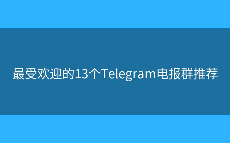 最受欢迎的13个Telegram电报群推荐