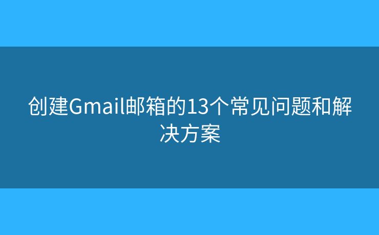 创建Gmail邮箱的13个常见问题和解决方案