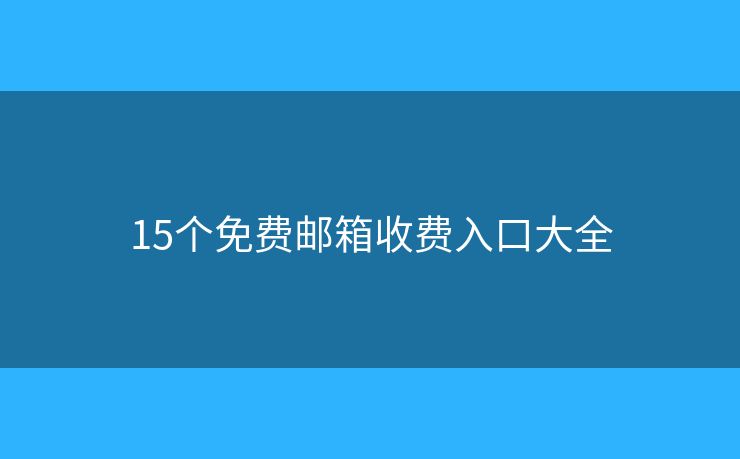 15个免费邮箱收费入口大全 15个免费邮箱收费入口大全