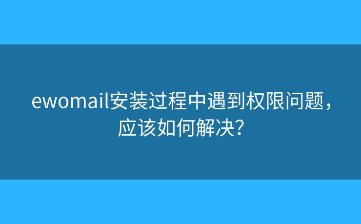 ewomail安装过程中遇到权限问题，应该如何解决？