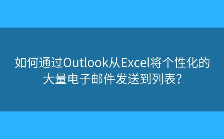 如何通过Outlook从Excel将个性化的大量电子邮件发送到列表？