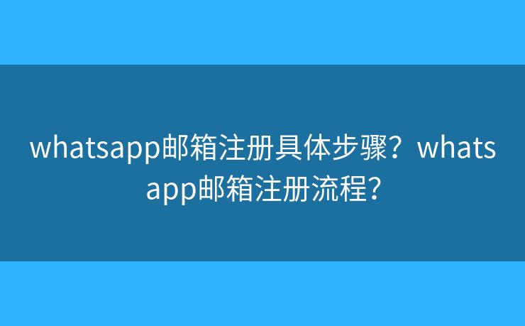 whatsapp邮箱注册具体步骤？whatsapp邮箱注册流程？