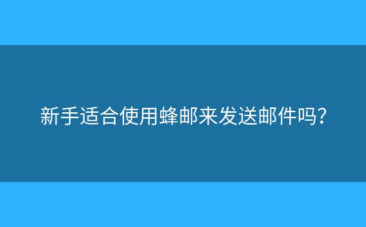 新手适合使用蜂邮来发送邮件吗？