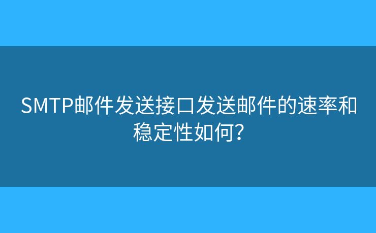SMTP邮件发送接口发送邮件的速率和稳定性如何？