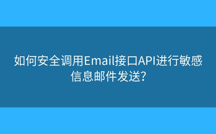 如何安全调用Email接口API进行敏感信息邮件发送？