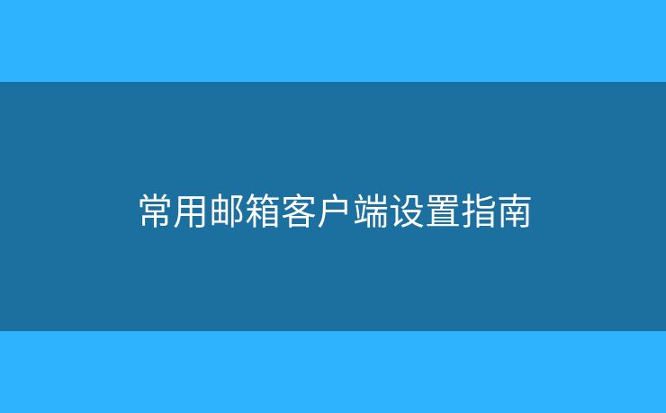 常用邮箱客户端设置指南