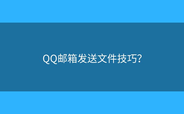 QQ邮箱发送文件技巧？