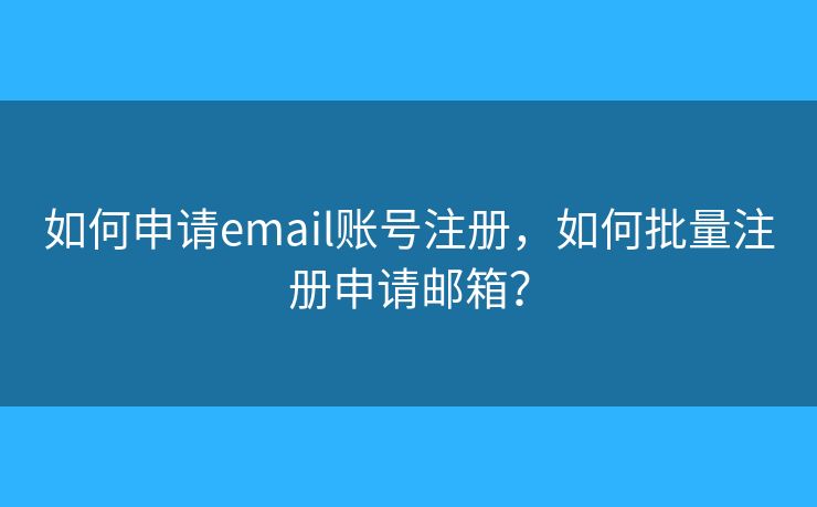 如何申请email账号注册，如何批量注册申请邮箱？