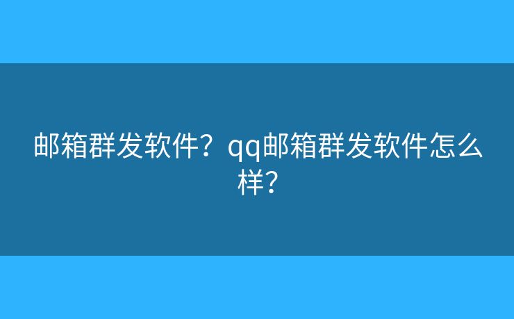邮箱群发软件？qq邮箱群发软件怎么样？