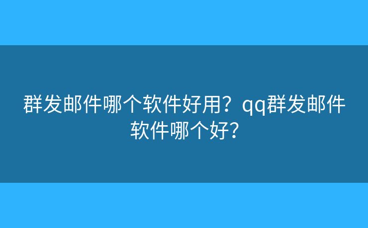 群发邮件哪个软件好用?qq群发邮件软件哪个好? 群发邮件哪个软件好用?qq群发邮件软件哪个好?