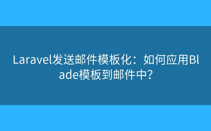 Laravel发送邮件模板化：如何应用Blade模板到邮件中？