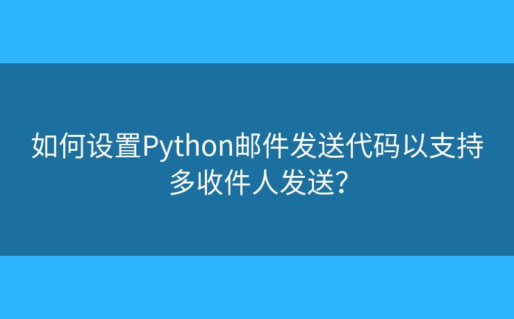 如何设置Python邮件发送代码以支持多收件人发送？