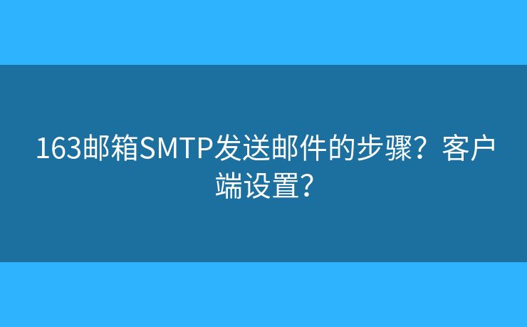 163邮箱SMTP发送邮件的步骤？客户端设置？