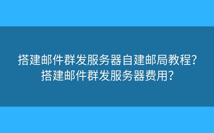 搭建邮件群发服务器自建邮局教程?搭建邮件群发服务器费用? 搭建邮件群发服务器自建邮局教程?搭建邮件群发服务器费用?