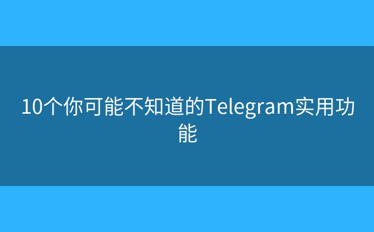 10个你可能不知道的Telegram实用功能