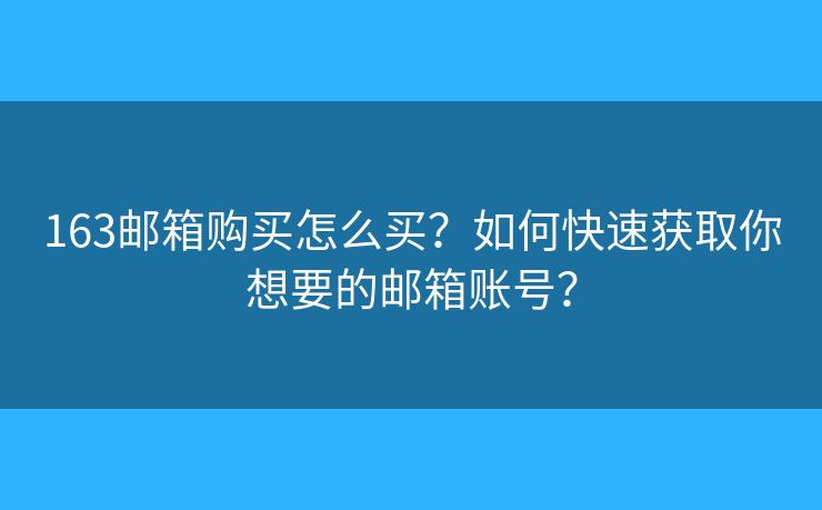 163邮箱购买怎么买？如何快速获取你想要的邮箱账号？