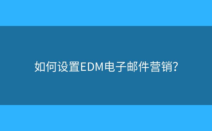 如何设置EDM电子邮件营销？