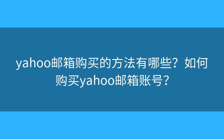 yahoo邮箱购买的方法有哪些？如何购买yahoo邮箱账号？