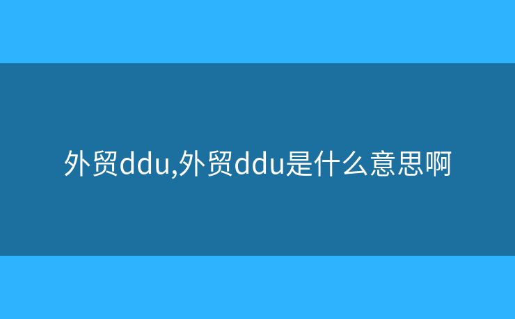 外贸ddu,外贸ddu是什么意思啊