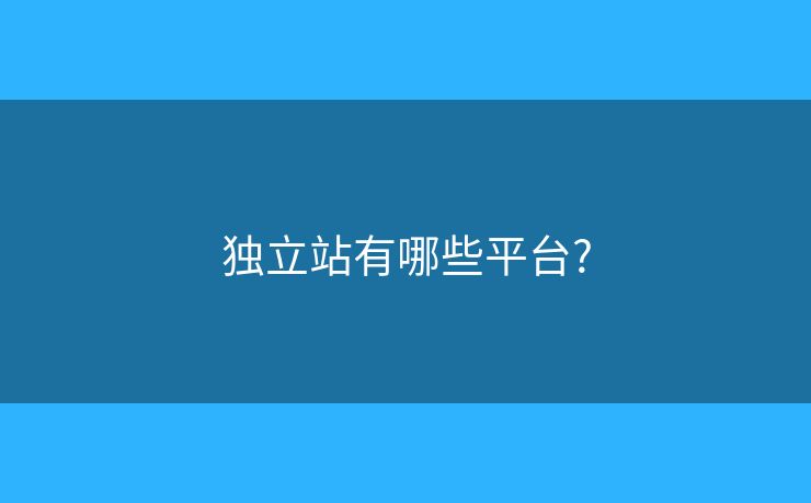 独立站有哪些平台? 独立站有哪些平台?