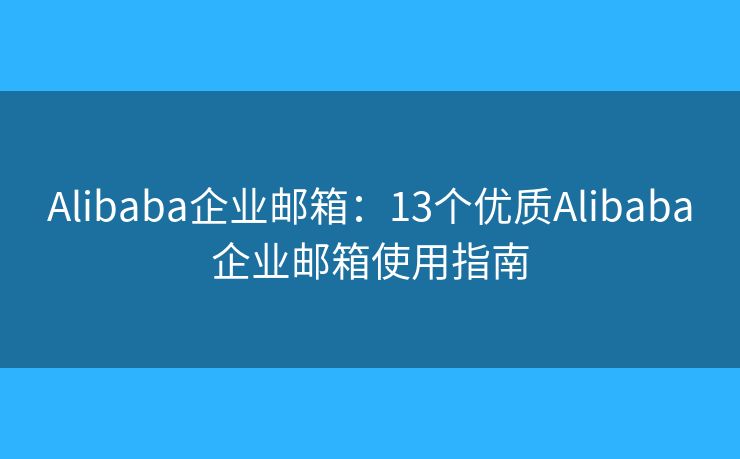 Alibaba企业邮箱：13个优质Alibaba企业邮箱使用指南