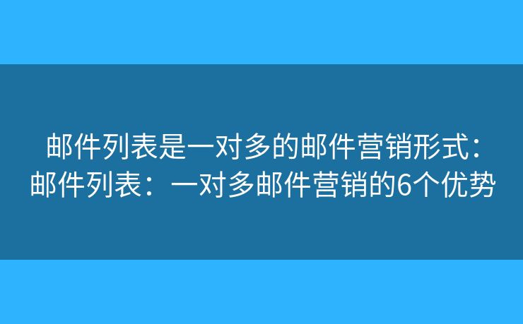 邮件列表是一对多的邮件营销形式：邮件列表：一对多邮件营销的6个优势